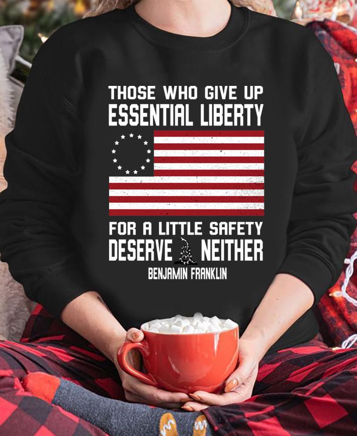 Benjamin Franklin Those who give up essential liberty for a little safety deserve neither t-shirt sweatshirt