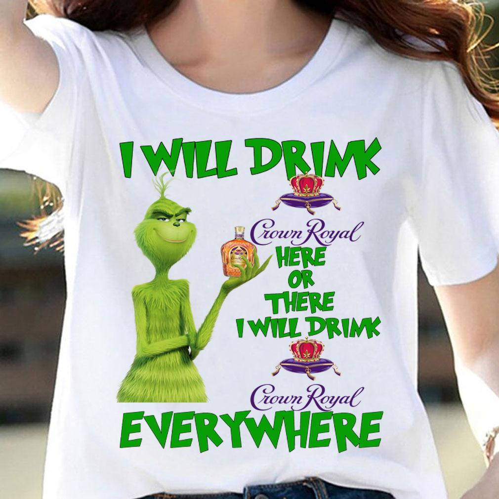 Grinch I will drink Crown Royal here or there I will drink Crown Royal everywhere t-shirt woman shirt