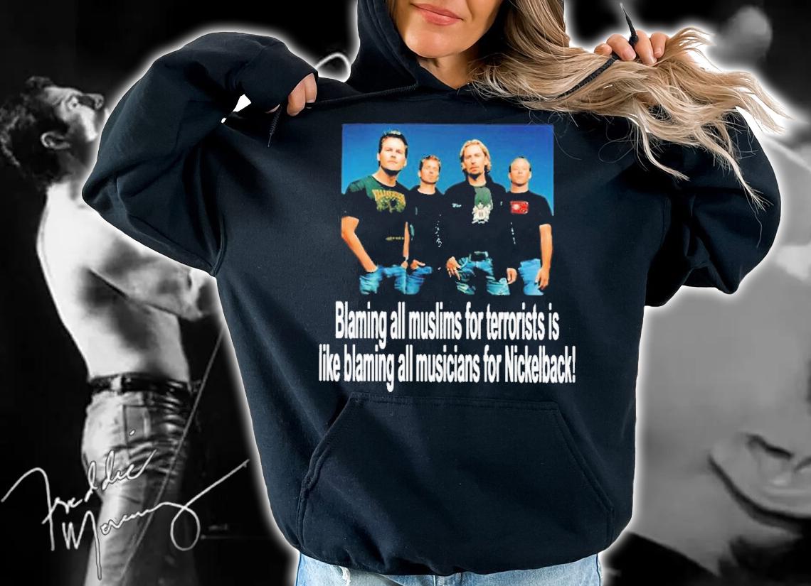 Blaming All Muslims For Terrorists Is Like Blaming All Musicians For Nickelback Shirt t-shirt hoodie
