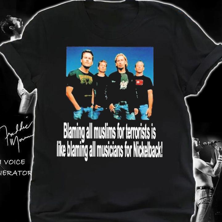Blaming All Muslims For Terrorists Is Like Blaming All Musicians For Nickelback Shirt t-shirt shirt