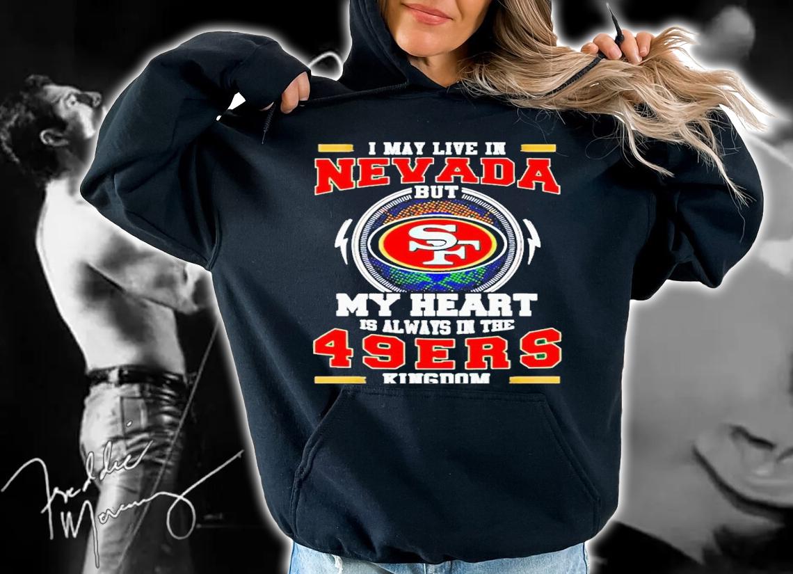 I may live in Nevada but my heart is always in the 49ers kingdom shirt t-shirt hoodie