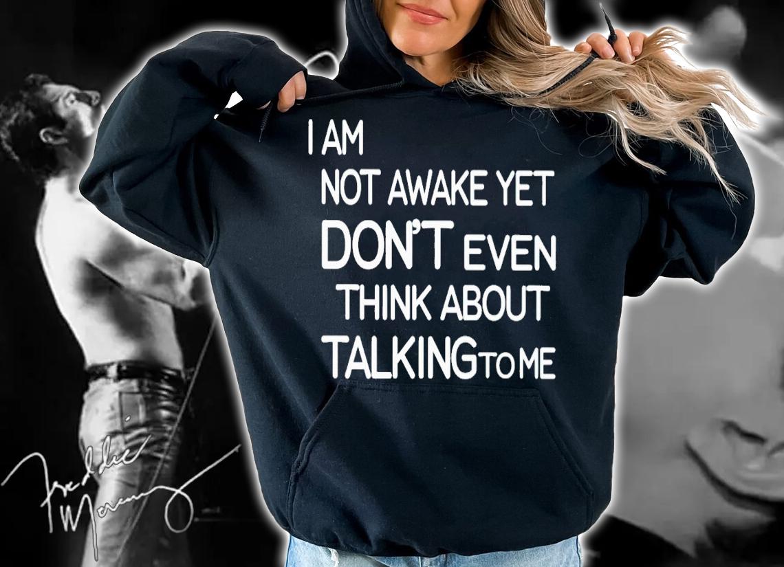 I am not awake yet don't even think about talking to me shirt t-shirt hoodie