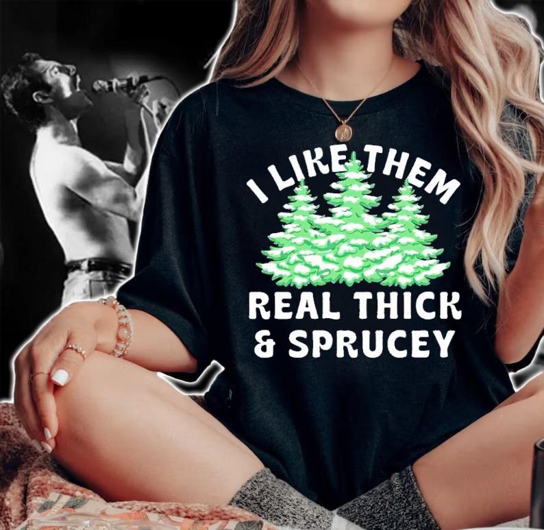I Like Them Real Thick and Sprucey shirt t-shirt woman shirt