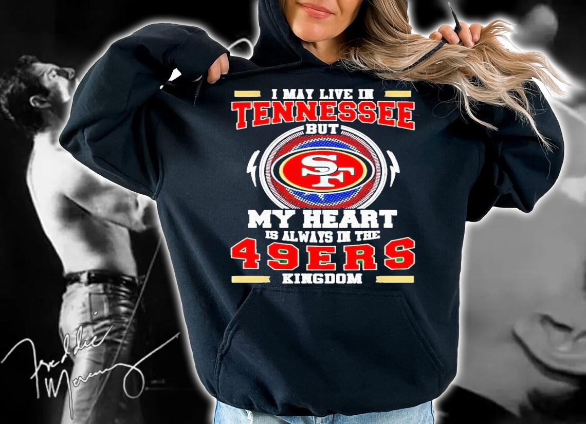 I may live in Tennessee but my heart is always in the 49ers Kingdom shirt t-shirt hoodie