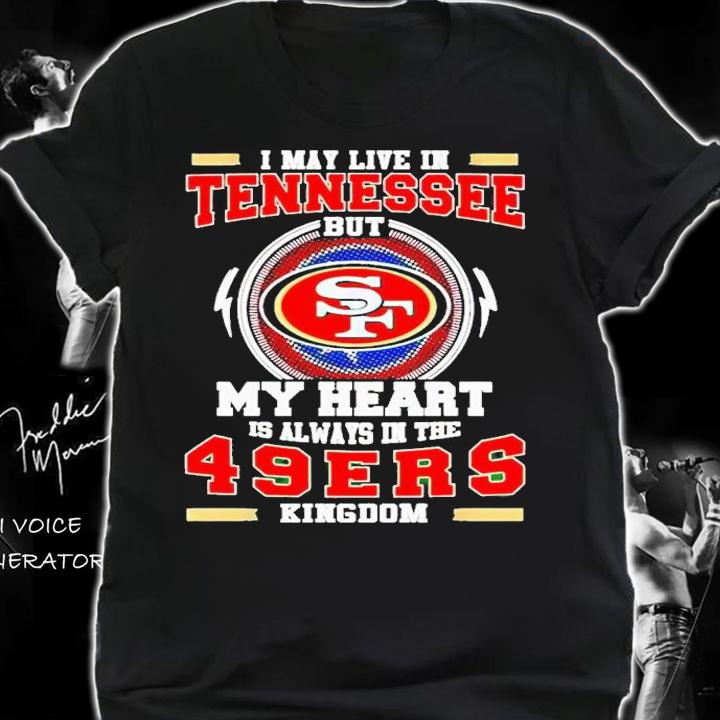 I may live in Tennessee but my heart is always in the 49ers Kingdom shirt t-shirt shirt