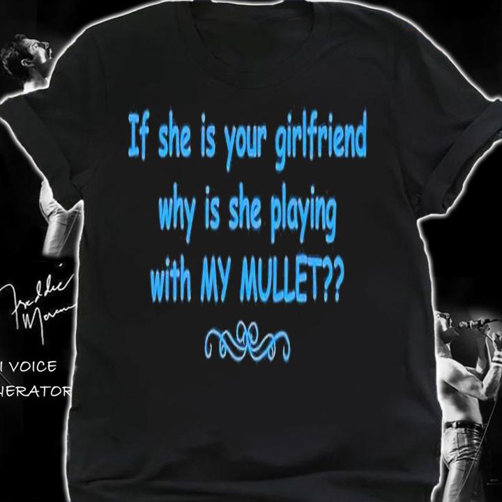If she is your girlfriend why is she playing with my mullet t-shirt shirt