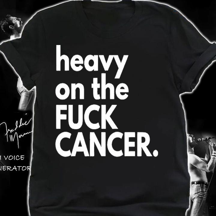 Heavy on the fuck cancer shirt t-shirt shirt