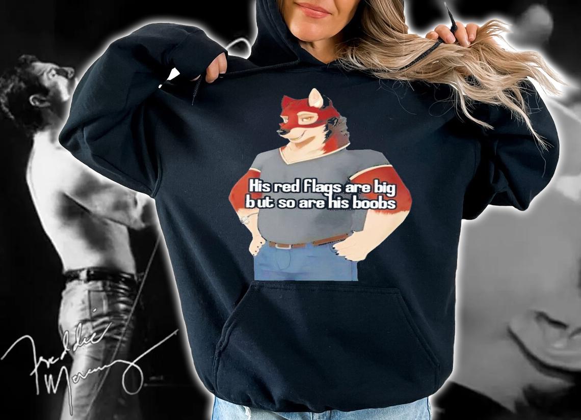 His red flags are big but so are his boobs shirt t-shirt hoodie