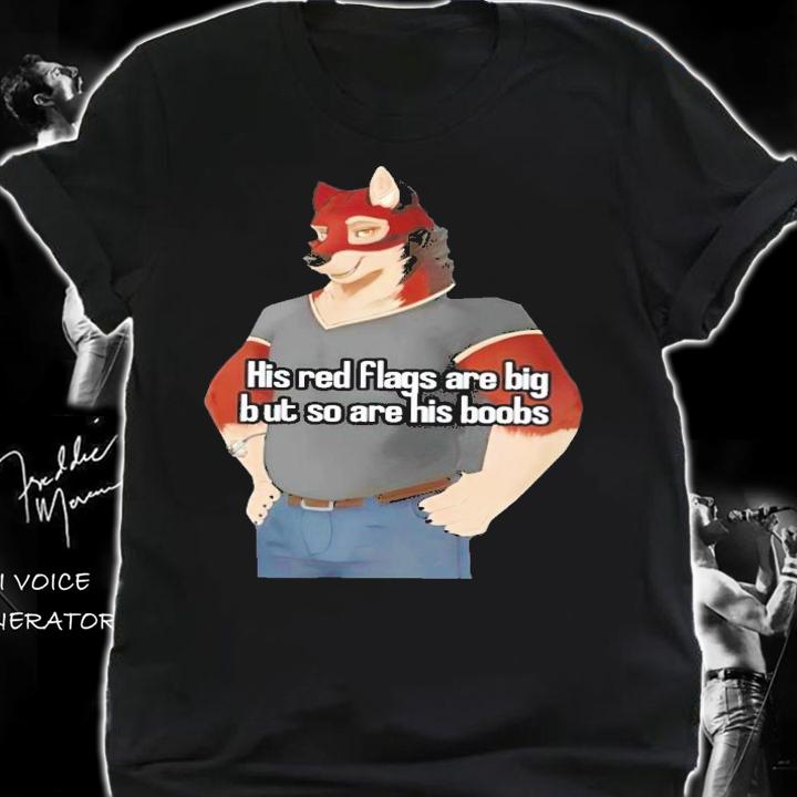 His red flags are big but so are his boobs shirt t-shirt shirt