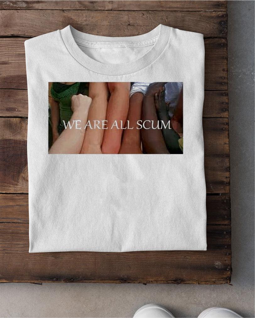 We Are All Scum T-Shirt t-shirt shirt