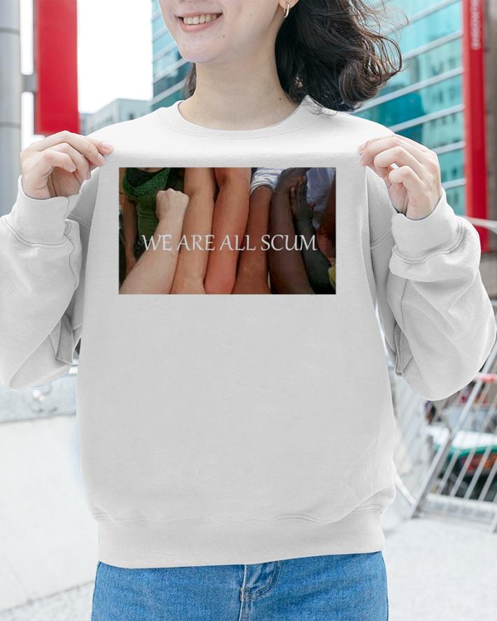 We Are All Scum T-Shirt t-shirt sweatshirt
