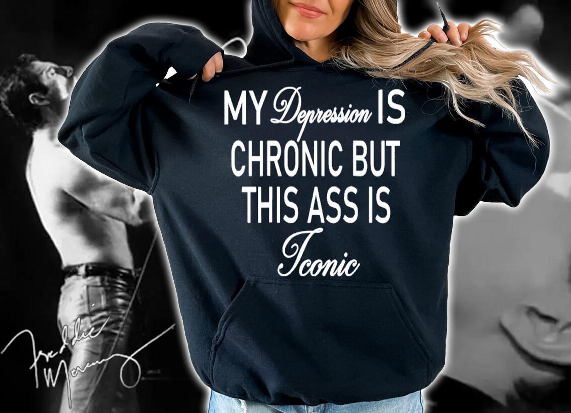 My Depression Is Chronic But This Ass Is Iconic shirt t-shirt hoodie