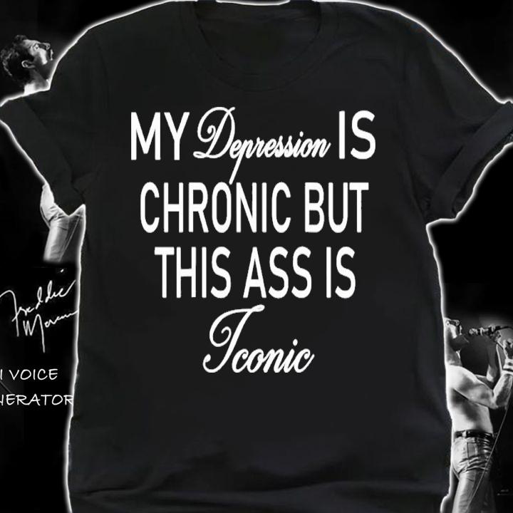 My Depression Is Chronic But This Ass Is Iconic shirt t-shirt shirt