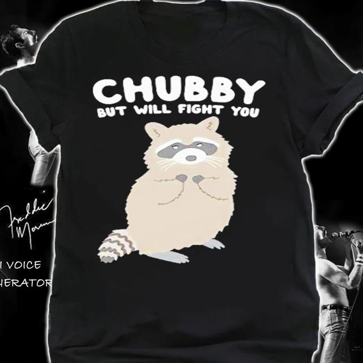Chubby But Will Fight You Shirt t-shirt shirt