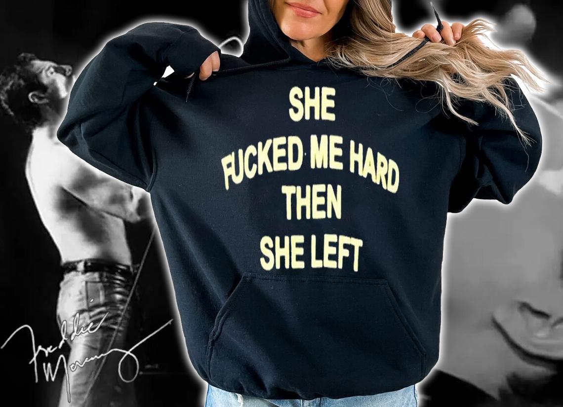 She fucked me hared then she left shirt t-shirt hoodie
