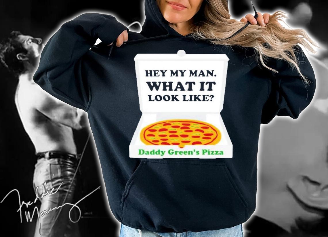 Hey My Man What It Look Like Daddy Green's Pizza Shirt t-shirt hoodie