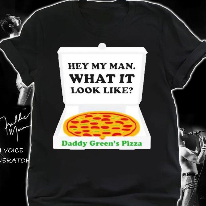 Hey My Man What It Look Like Daddy Green's Pizza Shirt t-shirt shirt