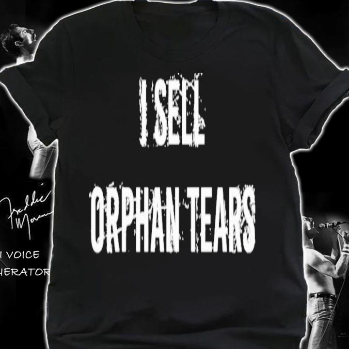 I Sell Orphan Tears Shirt t-shirt
