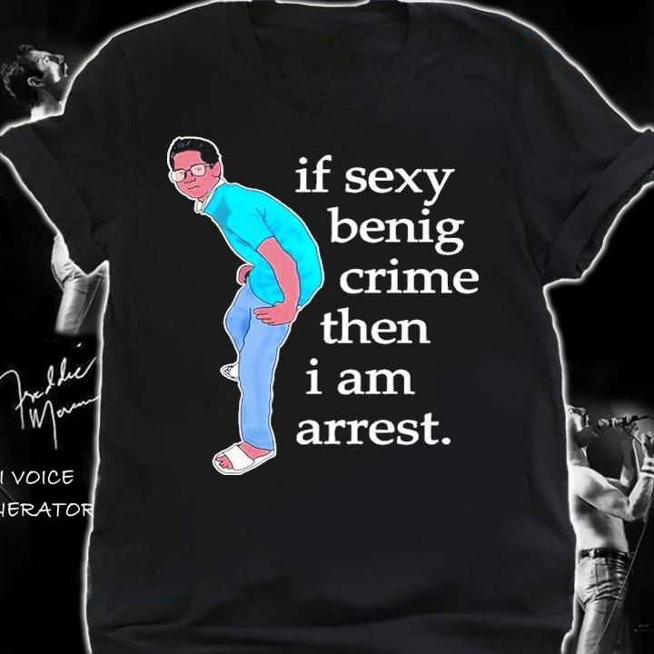 If Sexy Benig Crime Then I Am Arrest Shirt t-shirt