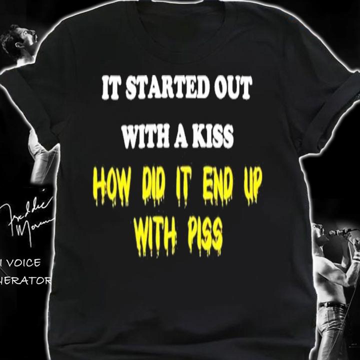 It Started Out With A Kiss How Did It End Up With Piss Shirt t-shirt