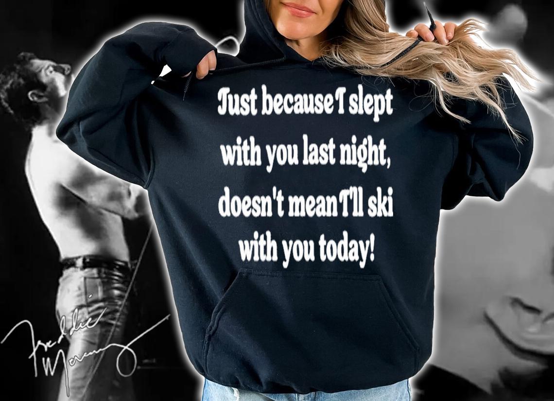 Just Because I Slept With You Last Night Doesn't Mean I'll Ski With You Today Shirt t-shirt hoodie