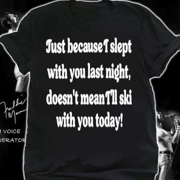 Just Because I Slept With You Last Night Doesn't Mean I'll Ski With You Today Shirt t-shirt shirt