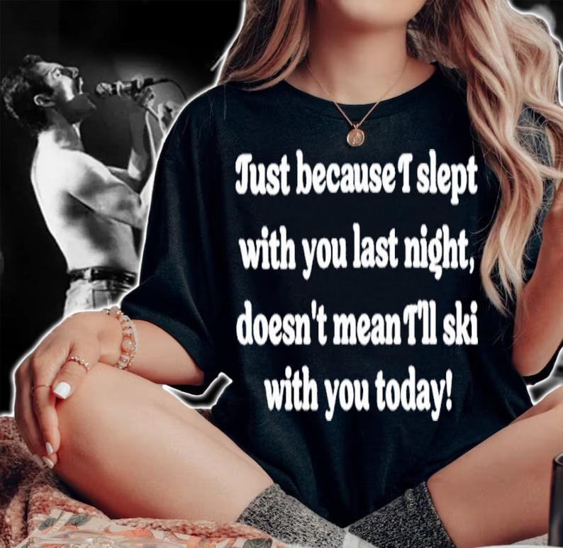 Just Because I Slept With You Last Night Doesn't Mean I'll Ski With You Today Shirt t-shirt woman shirt