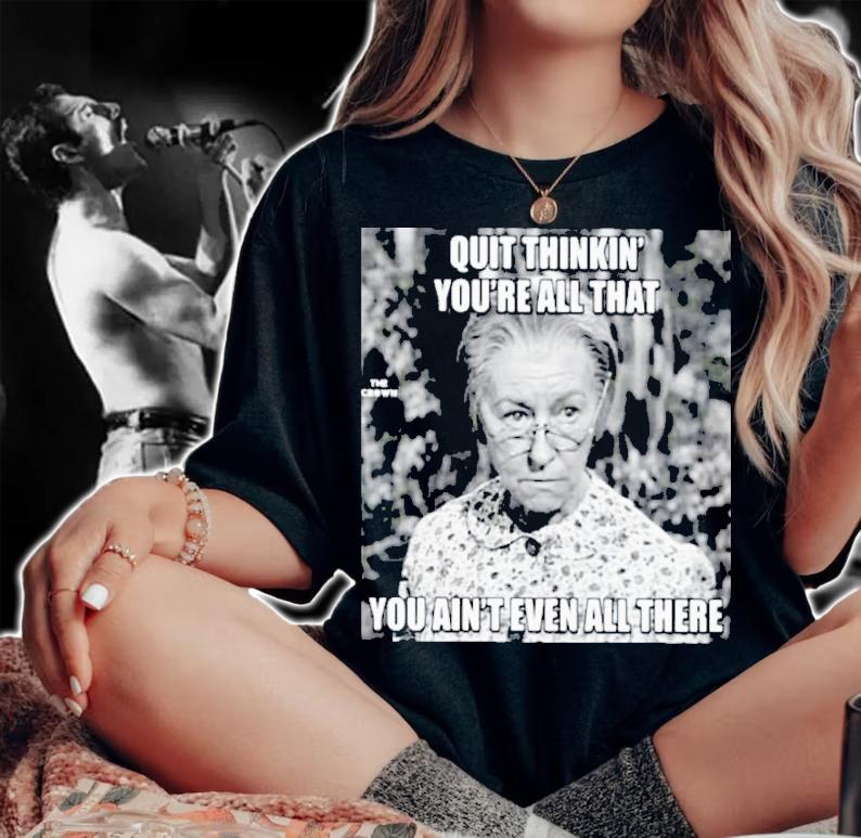 Quit Thinkin' You're All That You Ain't Even All There Shirt t-shirt