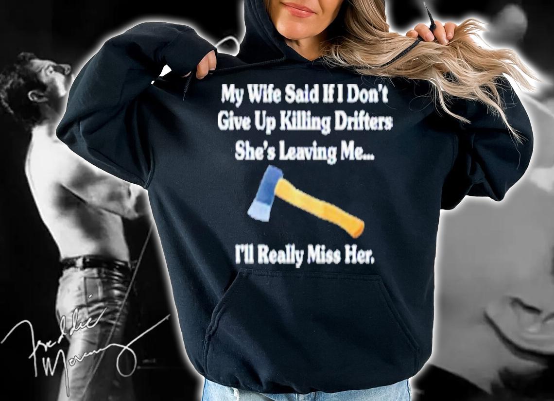 My Wife Said If I Don't Give Up Killing Drifters Shirt t-shirt