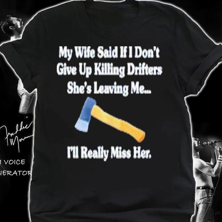My Wife Said If I Don't Give Up Killing Drifters Shirt t-shirt