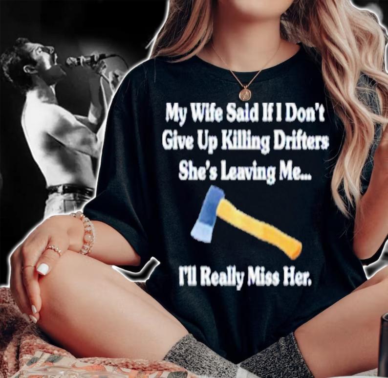 My Wife Said If I Don't Give Up Killing Drifters Shirt t-shirt