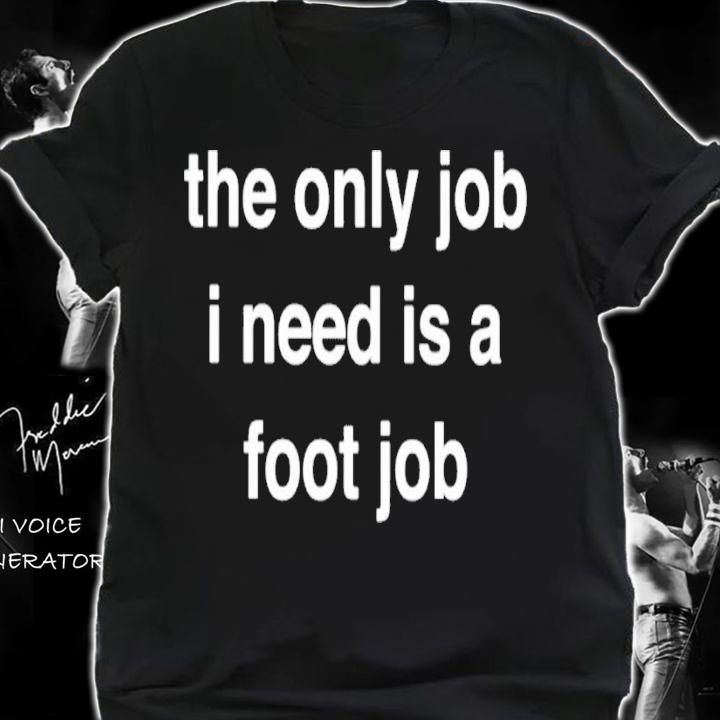 The Only Job I Need Is A Foot Job Shirt t-shirt
