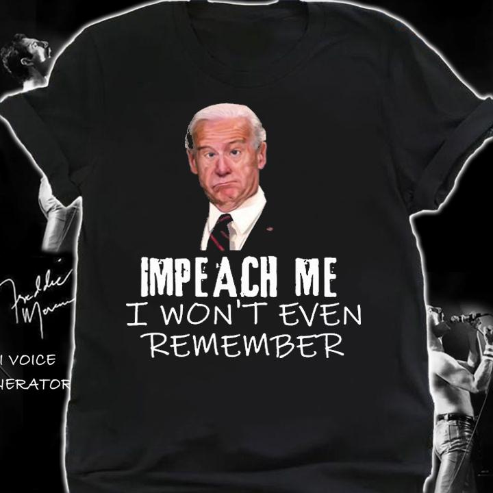 Biden Impeach Me I Won't Even Remember T-Shirt t-shirt