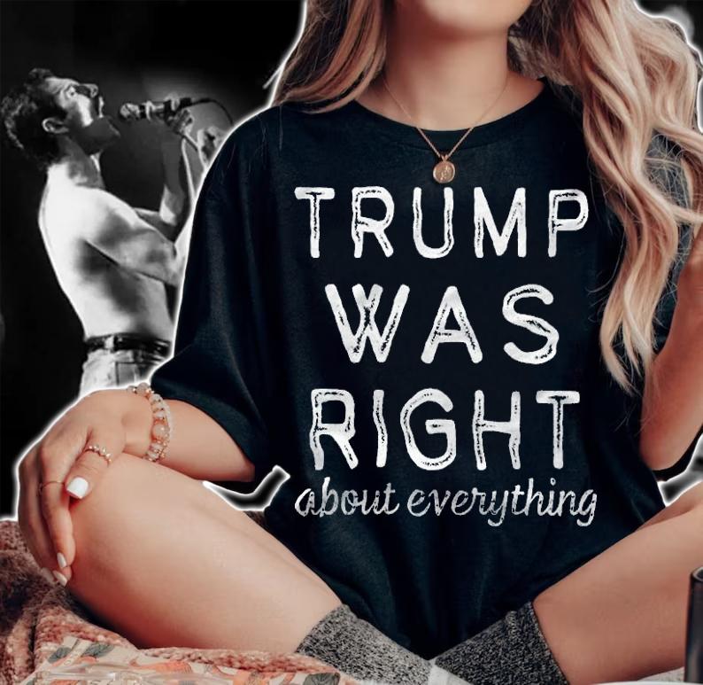 Trump Was Right About Everything, Pro Trump T-Shirt t-shirt woman shirt