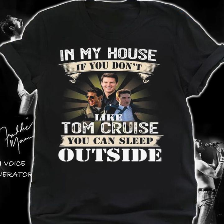 In My House If You Dont Like Tom Cruise You Can Sleep Outside t-shirt shirt
