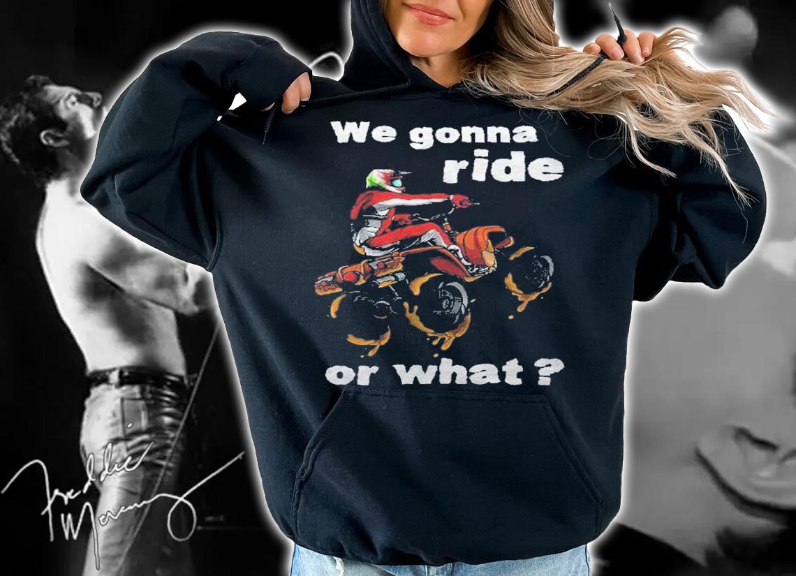 We Gonna Ride Or What  Fun Gift Atv Four Wheeler Quad Bike Premium Shirt t-shirt hoodie