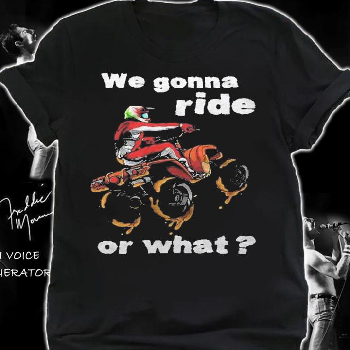We Gonna Ride Or What  Fun Gift Atv Four Wheeler Quad Bike Premium Shirt t-shirt shirt