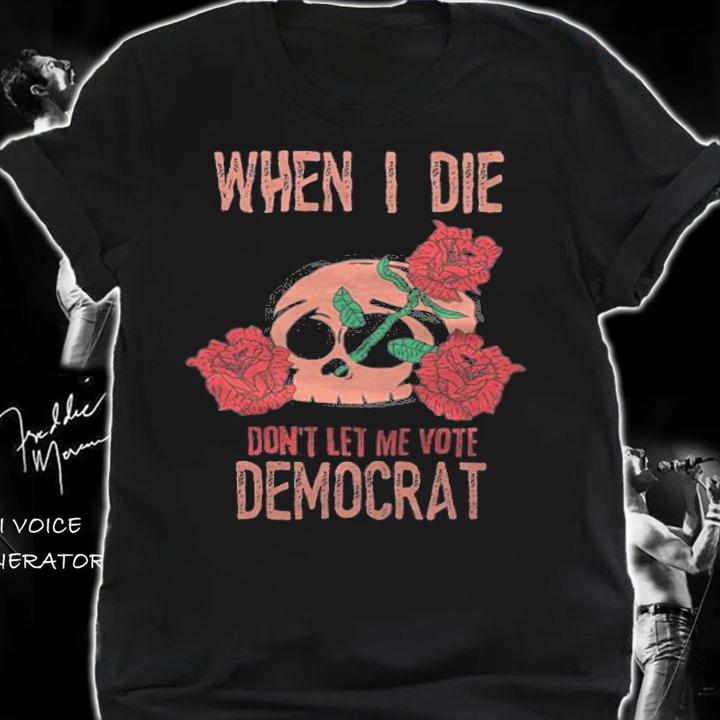 When I Die Don't Let Me Vote Democrat Skull Rose T-Shirt t-shirt shirt