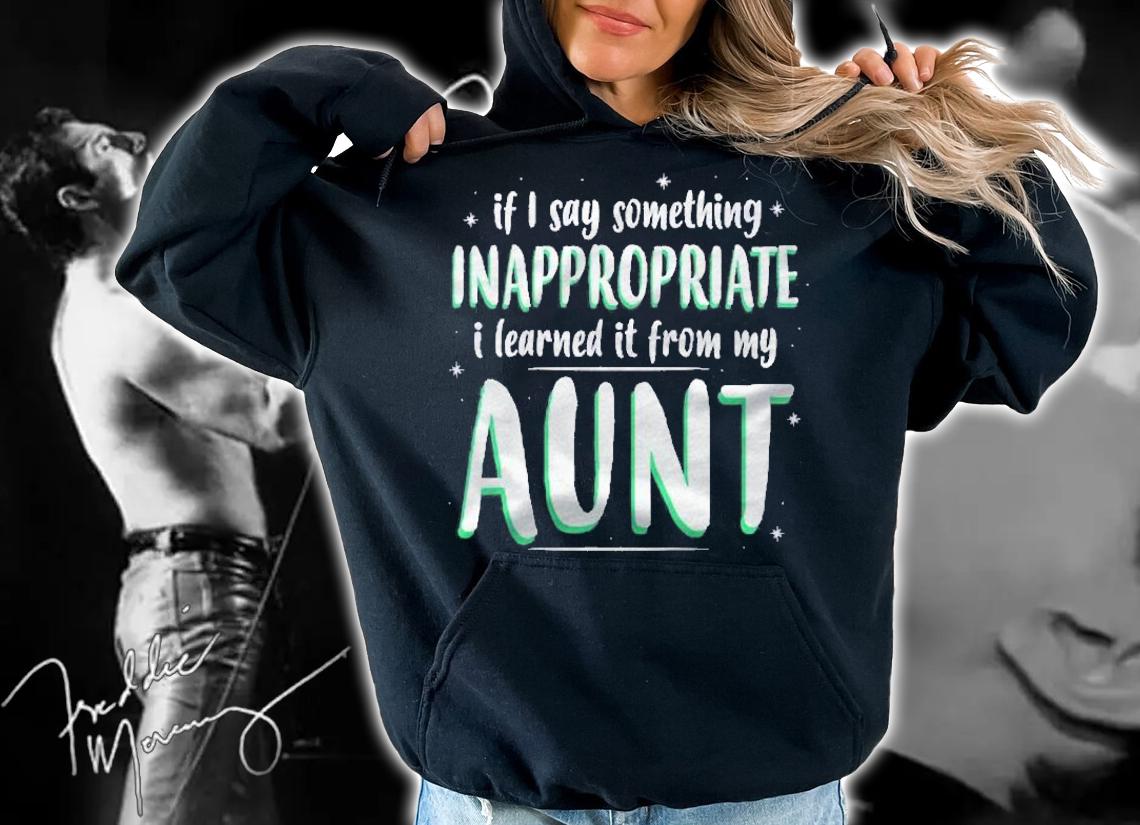 Kids If I Say Something Inappropriate I Learned It From My Aunt Shirt t-shirt hoodie