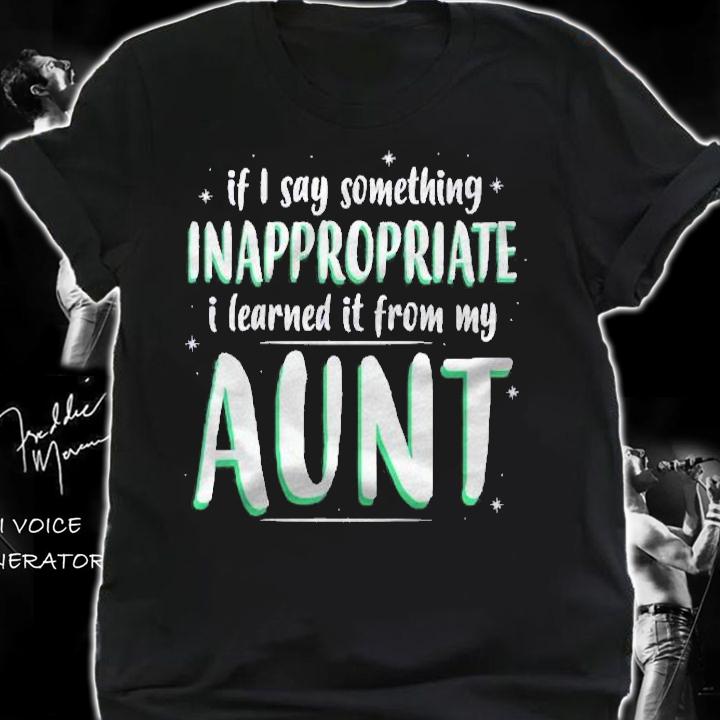 Kids If I Say Something Inappropriate I Learned It From My Aunt Shirt t-shirt shirt