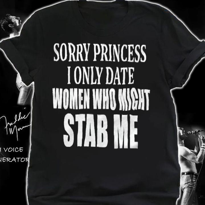 Sorry Princess I Only Date Women Who Might Stab Me Shirt t-shirt shirt
