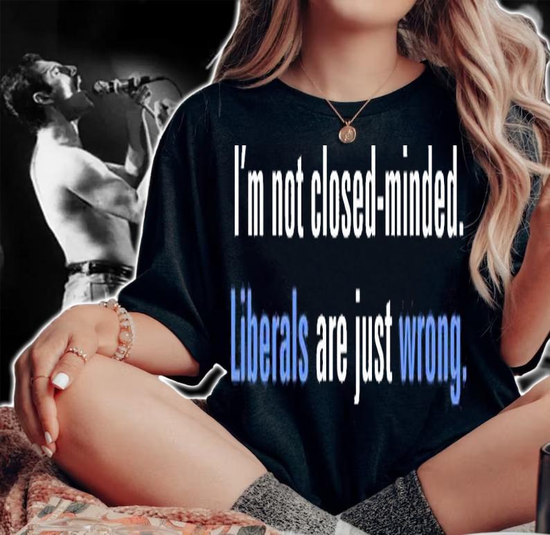 I'm Not Closed Minded, Liberals Are Just Wrong T-Shirt woman shirt