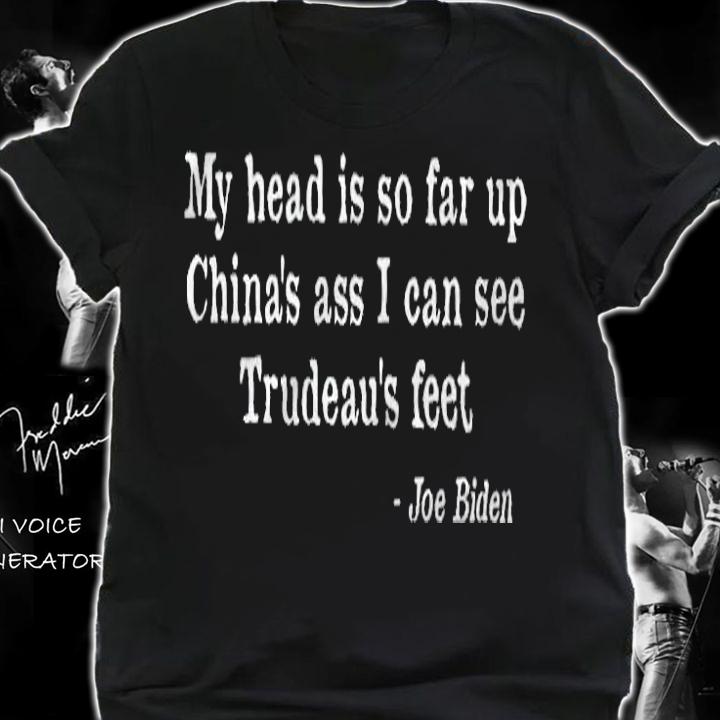My Head Is So Far Up China's Ass I Can See Trudeau's Feet Joe Biden Shirt shirt