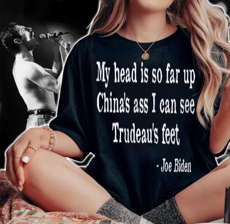 My Head Is So Far Up China's Ass I Can See Trudeau's Feet Joe Biden Shirt woman shirt