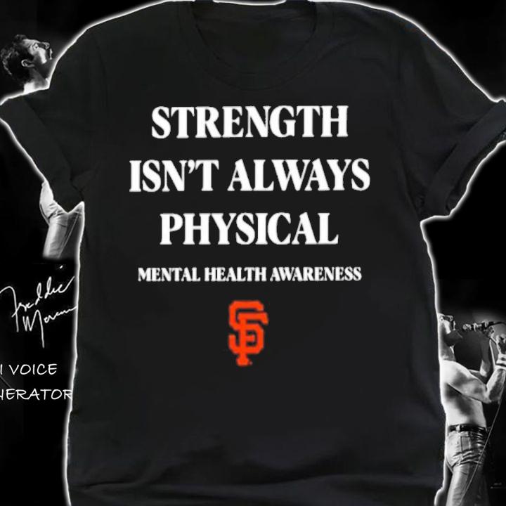 San Francisco Giants Strength Isn't Always Physical Mental Health Awareness Shirt