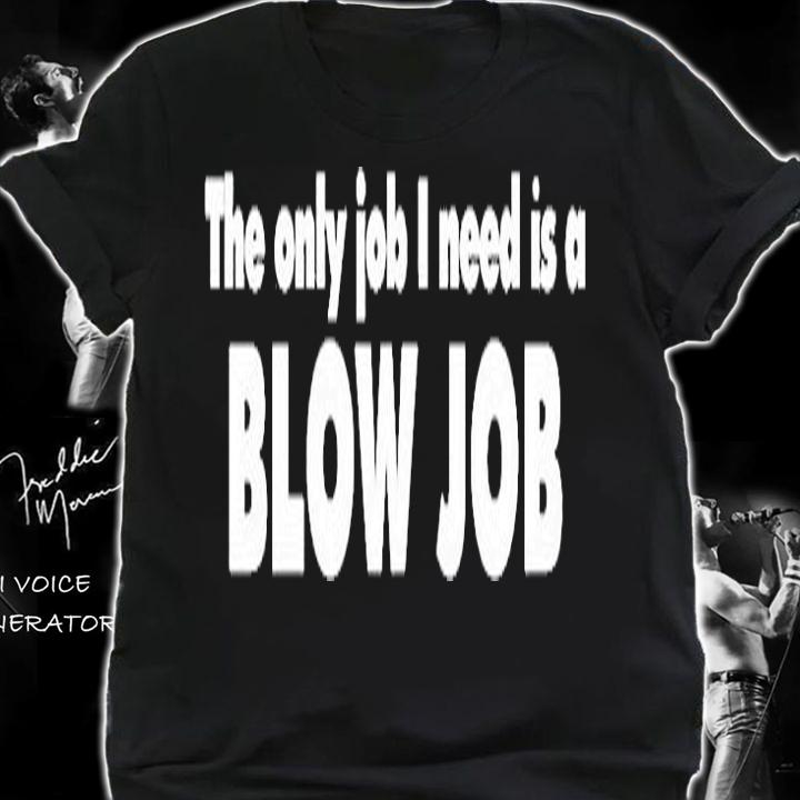 The Only Job I Need Is A Blow Job T-Shirt