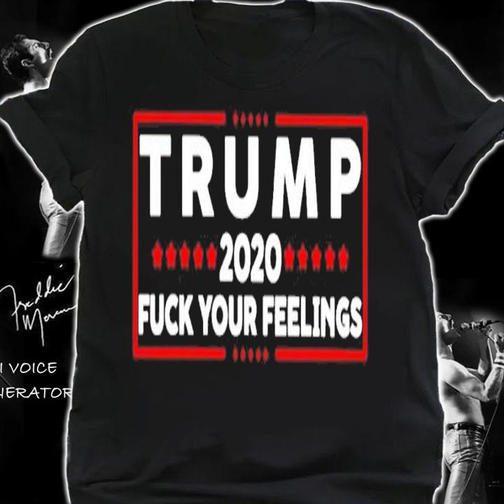 Trump 2020 Fuck Your Feelings Shirt