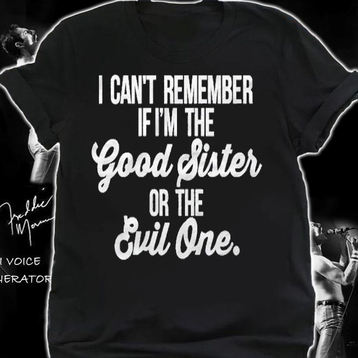 Cant Remember If Im The Good Sister Or The Evil One shirt shirt