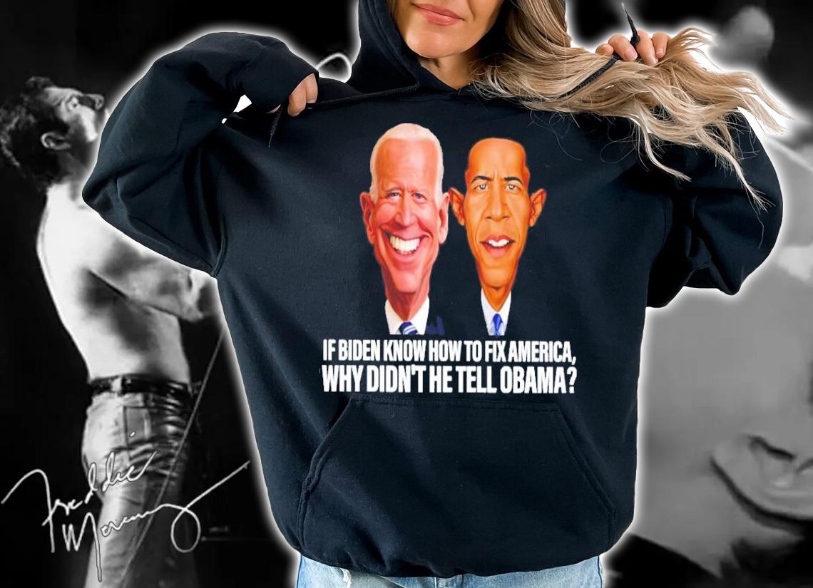 If Biden Know How To Fix America Why Didn't He Tell Obama Shirt hoodie