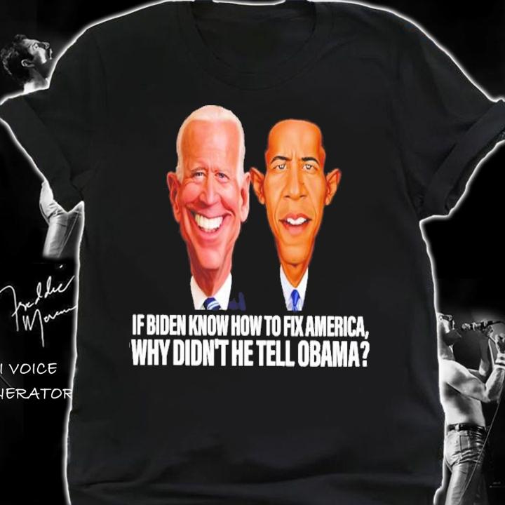 If Biden Know How To Fix America Why Didn't He Tell Obama Shirt shirt